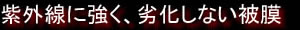 紫外線に強く、劣化しない被膜